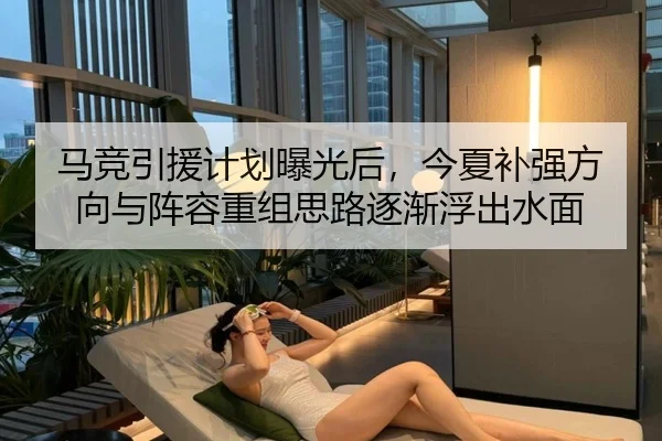 马竞引援计划曝光后，今夏补强方向与阵容重组思路逐渐浮出水面 | kaiyun